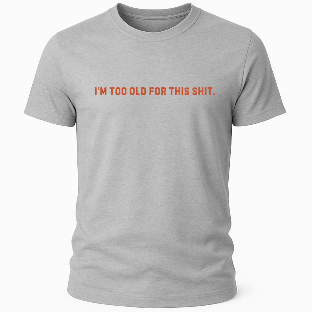 TOO OLD FOR THIS SHIT T-SHIRT