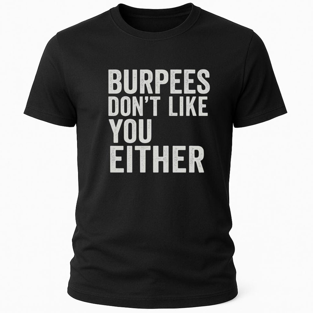 BURPEES DONT LIKE YOU EITHER T-SHIRT