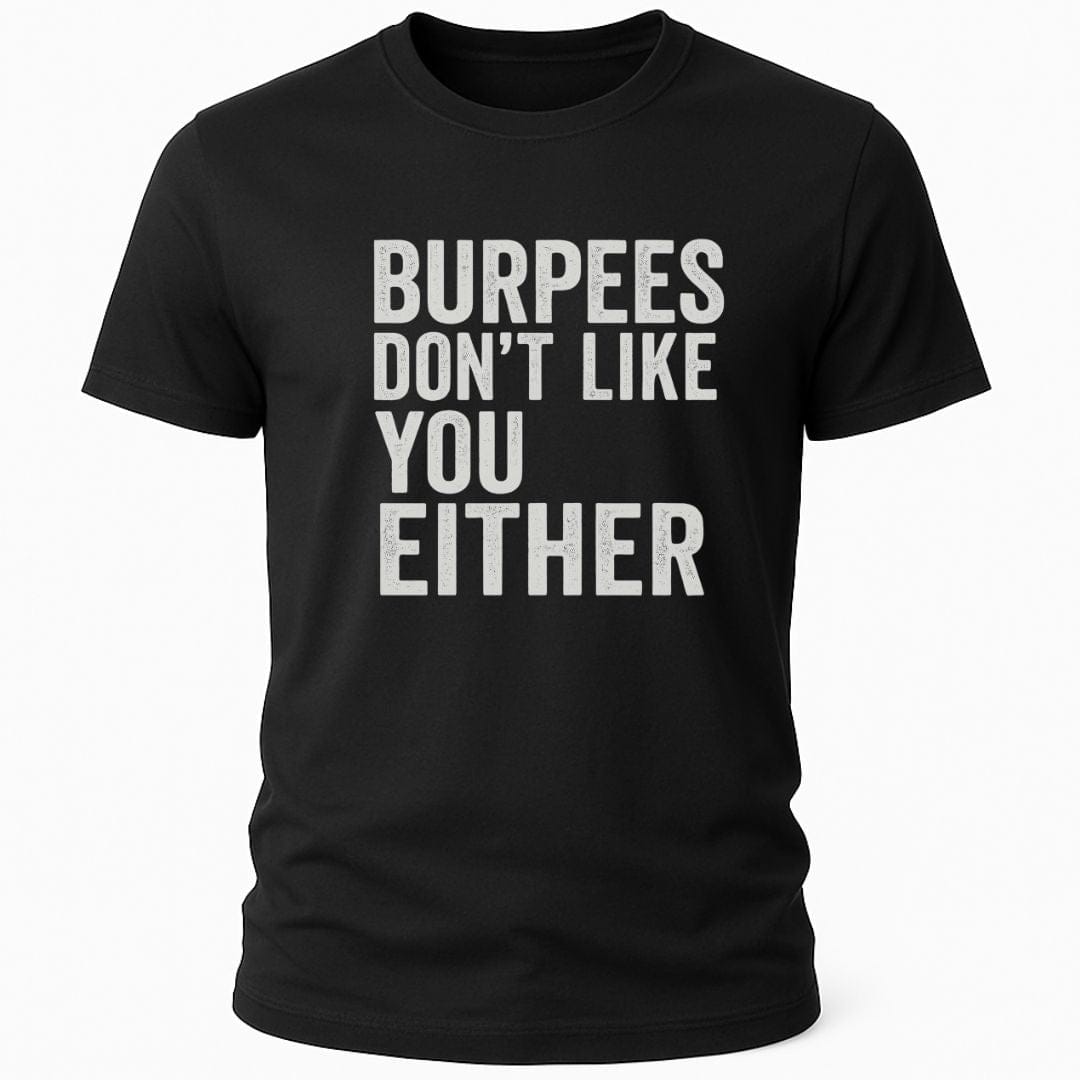 BURPEES DONT LIKE YOU EITHER T-SHIRT