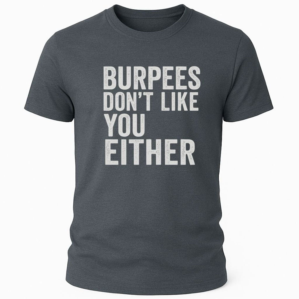 BURPEES DONT LIKE YOU EITHER T-SHIRT