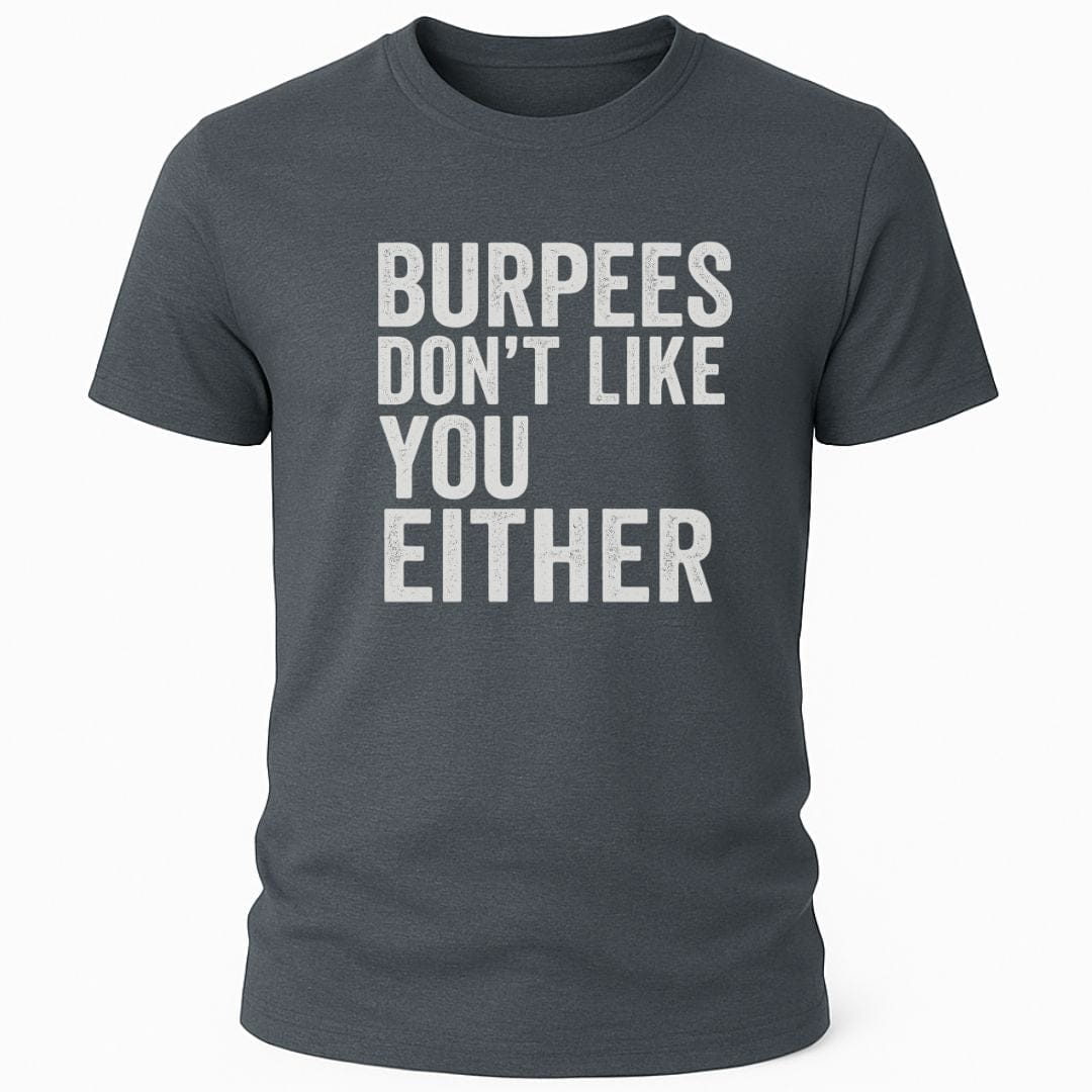 BURPEES DONT LIKE YOU EITHER T-SHIRT