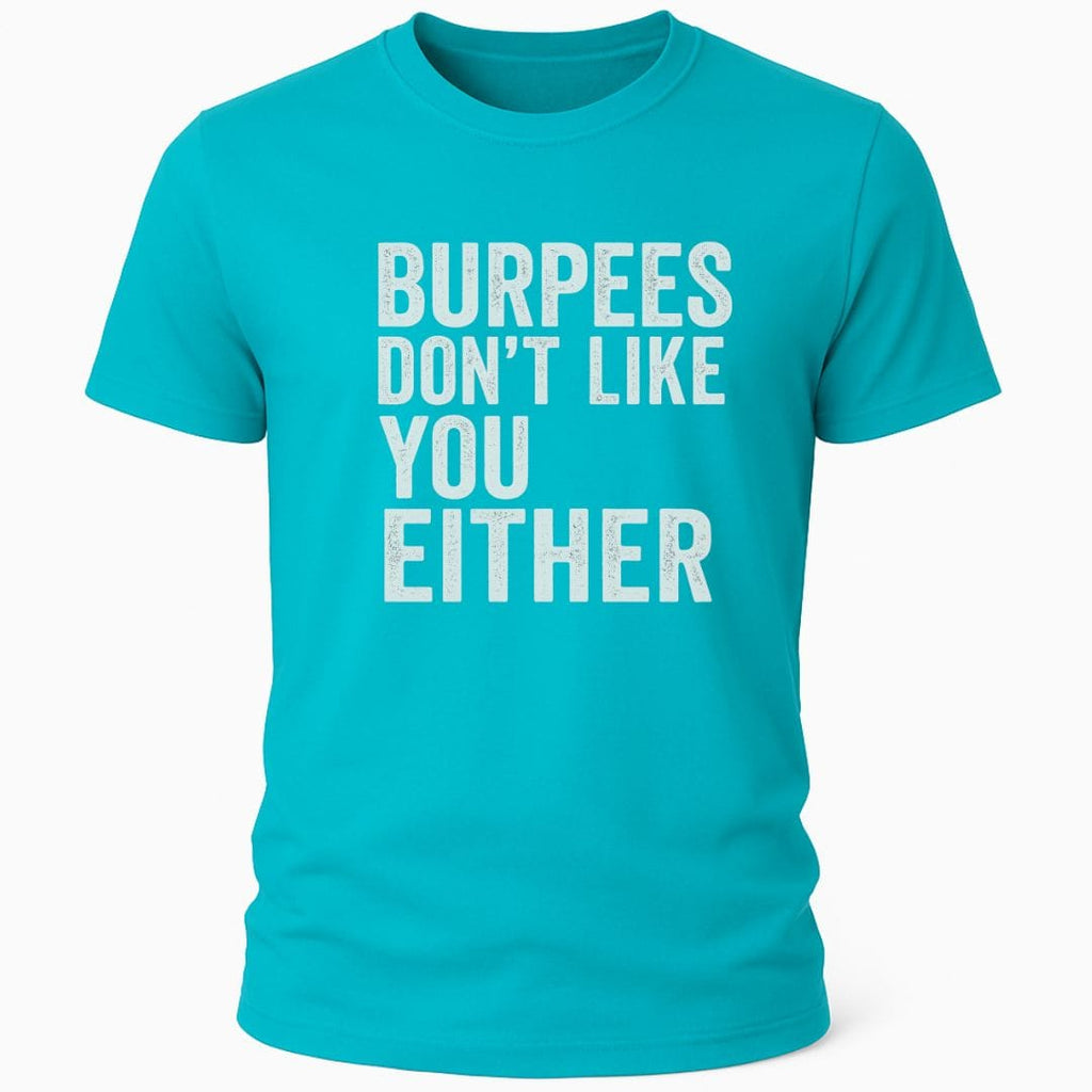 BURPEES DONT LIKE YOU EITHER T-SHIRT